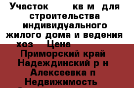 Участок 2 000 кв.м. для строительства индивидуального жилого дома и ведения хоз. › Цена ­ 500 000 - Приморский край, Надеждинский р-н, Алексеевка п. Недвижимость » Земельные участки продажа   